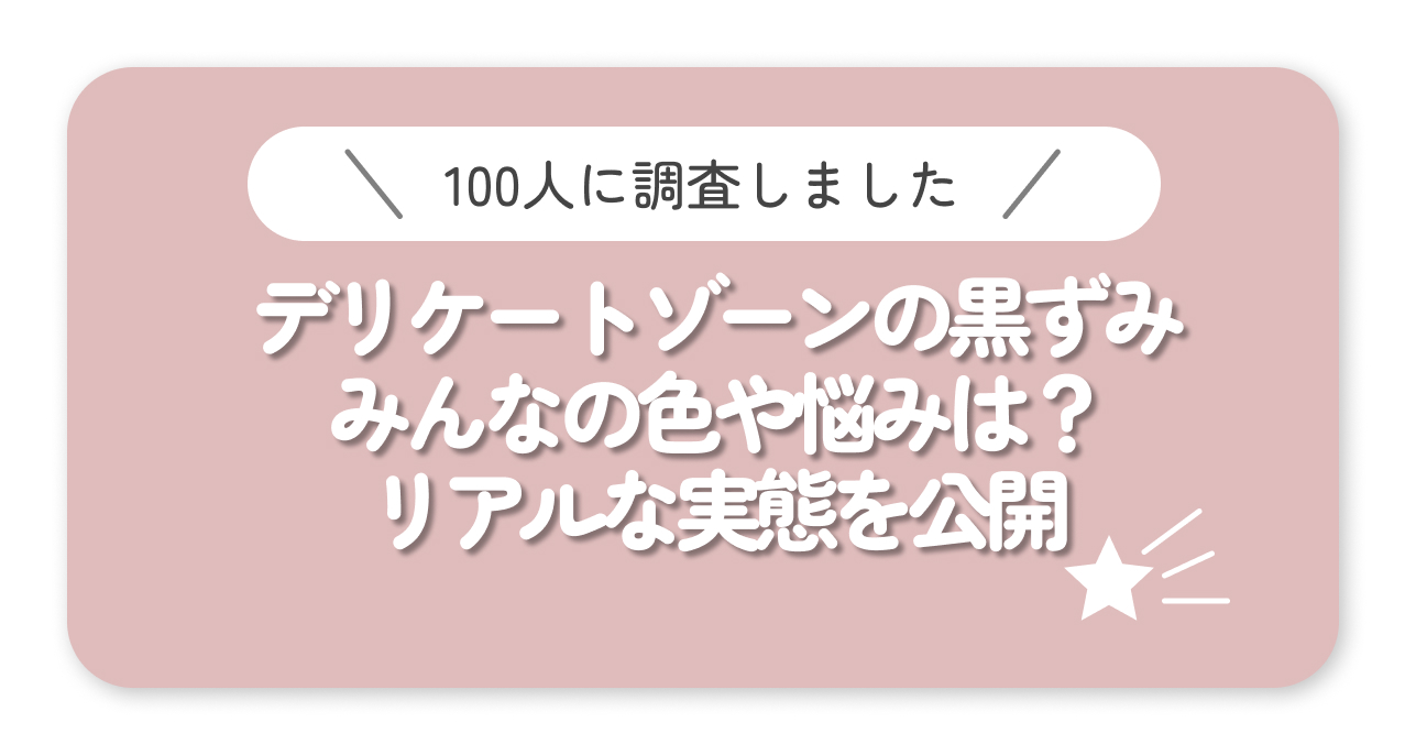 【100人調査】デリケートゾーンの黒ずみ、みんなの色や悩みは?リアルな実態を公開