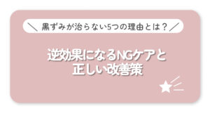 黒ずみが治らない５つの理由とは？